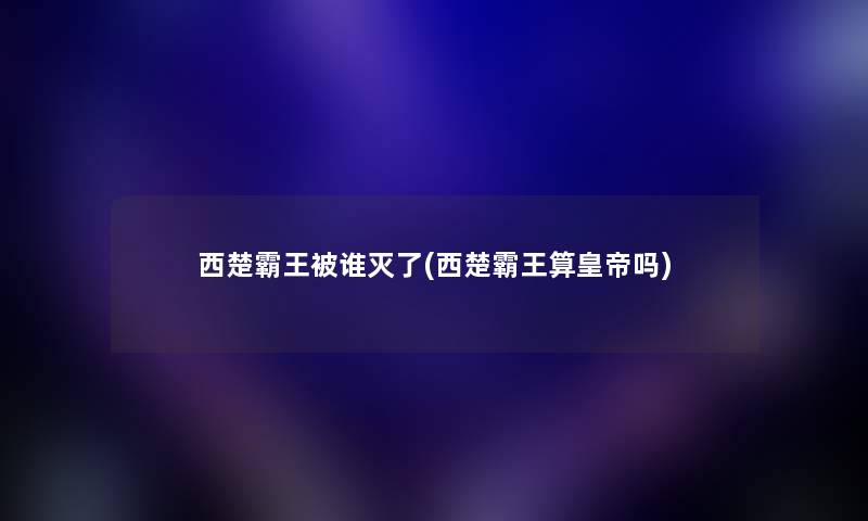 西楚霸王被谁灭了(西楚霸王算皇帝吗)