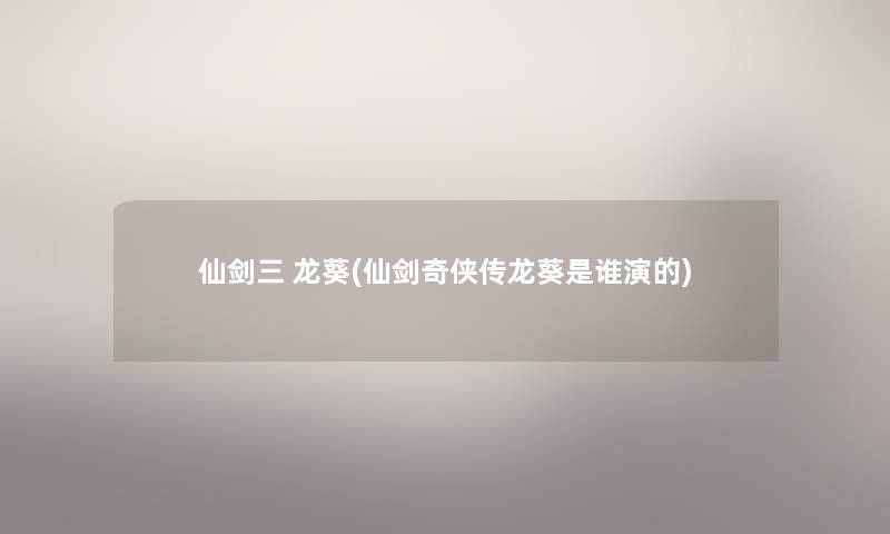 仙剑三 龙葵(仙剑奇侠传龙葵是谁演的)