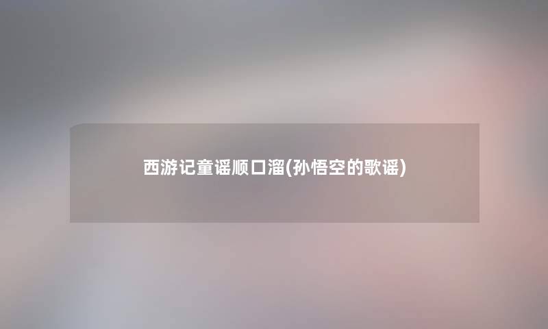 西游记童谣顺口溜(孙悟空的歌谣)