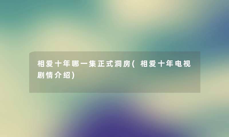 相爱十年哪一集正式洞房(相爱十年电视剧情介绍)