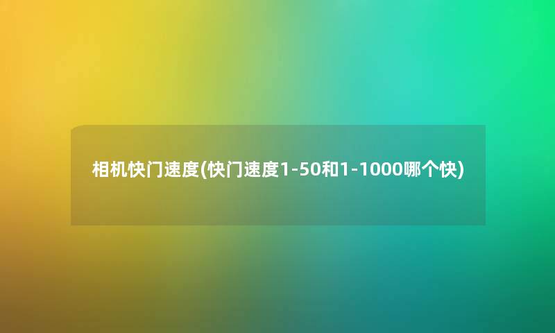 相机快门速度(快门速度1-50和1-1000哪个快)