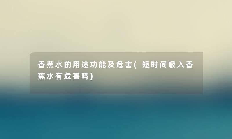 香蕉水的用途功能及危害(短时间吸入香蕉水有危害吗)