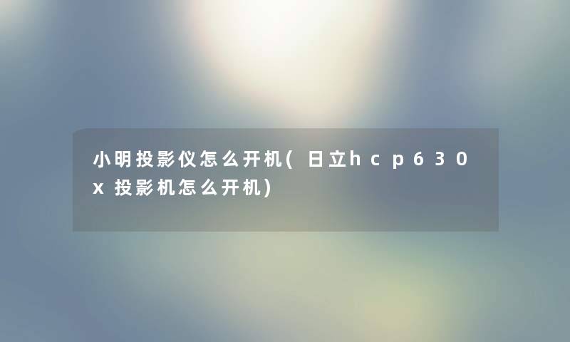 小明投影仪怎么开机(日立hcp630x投影机怎么开机)