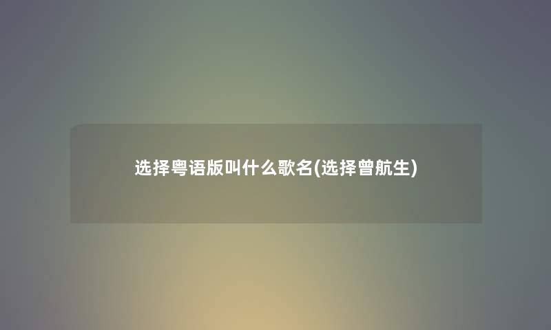 选择粤语版叫什么歌名(选择曾航生)