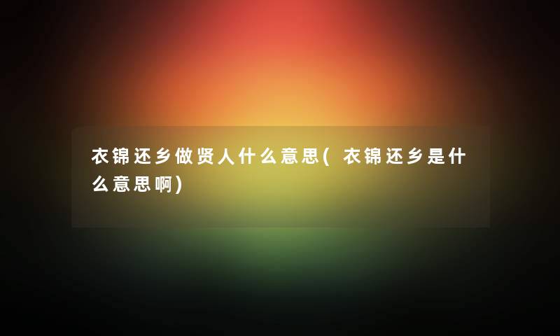 衣锦还乡做贤人什么意思(衣锦还乡是什么意思啊)