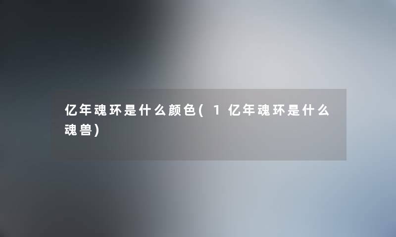 亿年魂环是什么颜色(1亿年魂环是什么魂兽)