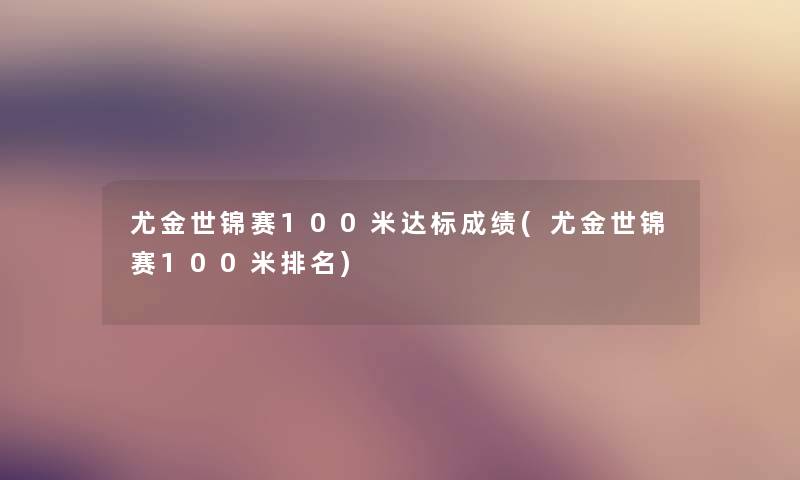 尤金世锦赛100米达标成绩(尤金世锦赛100米推荐)