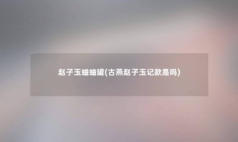 赵子玉蛐蛐罐(古燕赵子玉记款是吗)