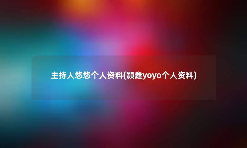 主持人悠悠个人资料(颢鑫yoyo个人资料)