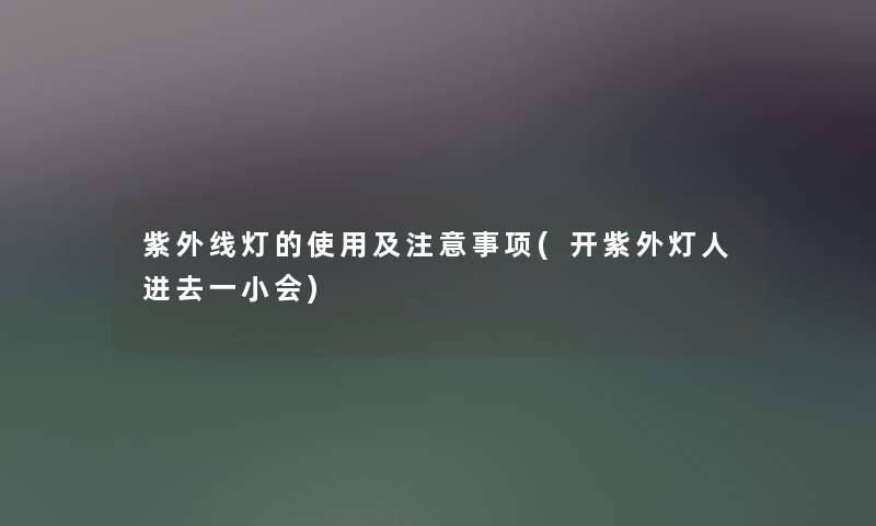 紫外线灯的使用及注意事项(开紫外灯人进去一小会)