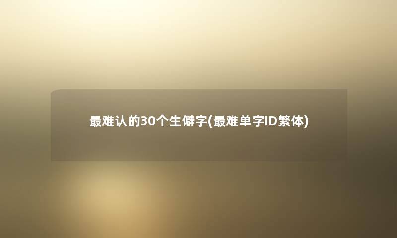 难认的30个生僻字(难单字ID繁体)