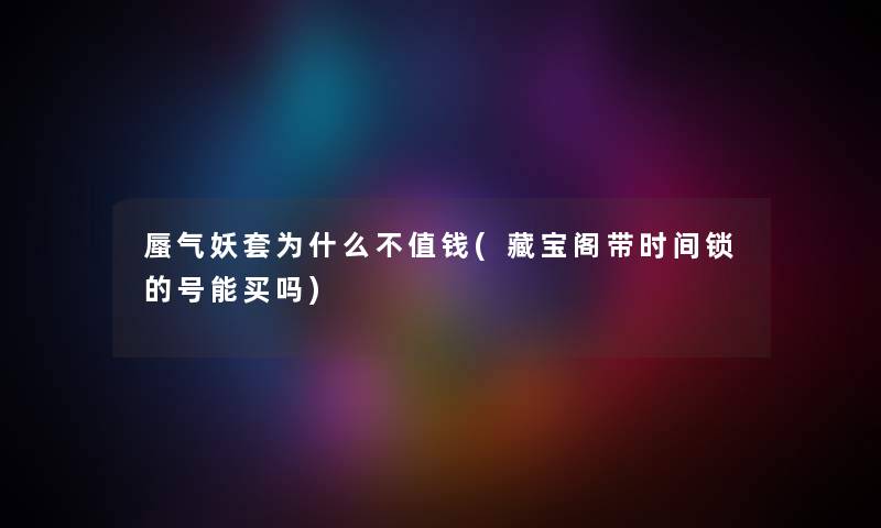 蜃气妖套为什么不值钱(藏宝阁带时间锁的号能买吗)