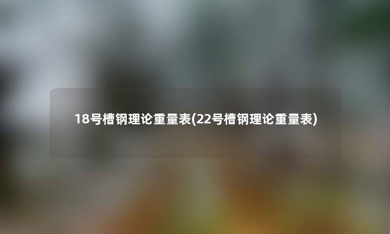 18号槽钢理论重量表(22号槽钢理论重量表)