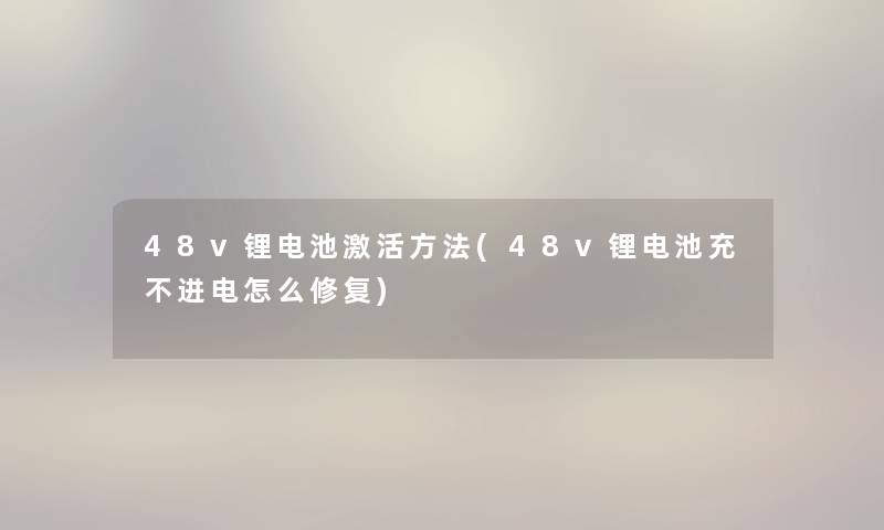 48v锂电池激活方法(48v锂电池充不进电怎么修复)