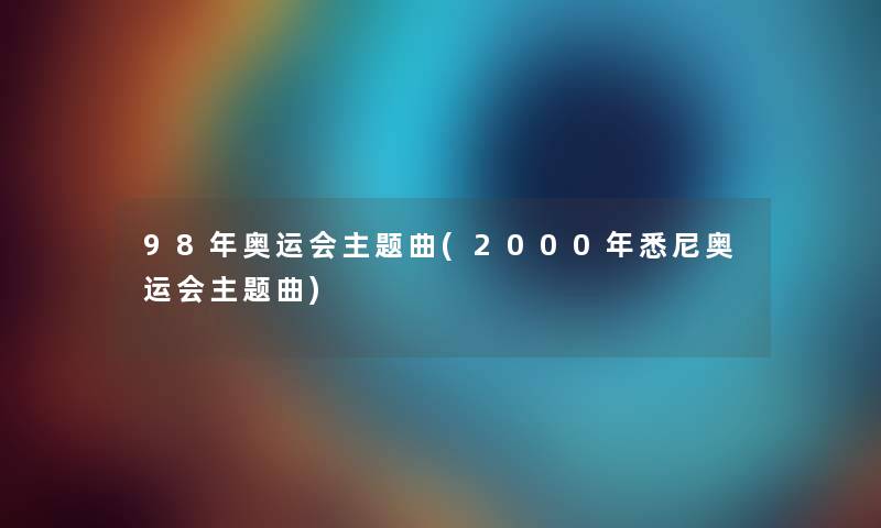 98年奥运会主题曲(2000年悉尼奥运会主题曲)