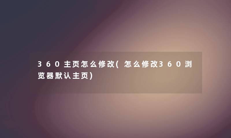 360主页怎么修改(怎么修改360浏览器默认主页)