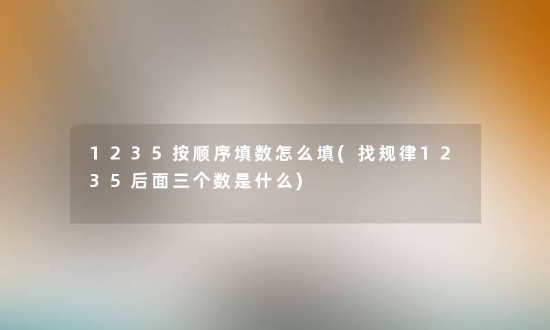 1235按顺序填数怎么填(找规律1235后面三个数是什么)