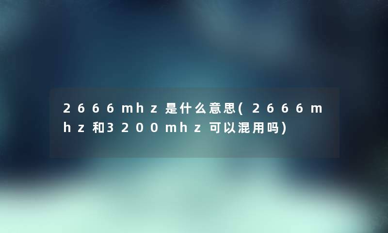 2666mhz是什么意思(2666mhz和3200mhz可以混用吗)