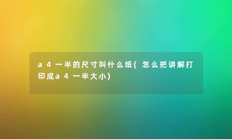 a4一半的尺寸叫什么纸(怎么把讲解打印成a4一半大小)