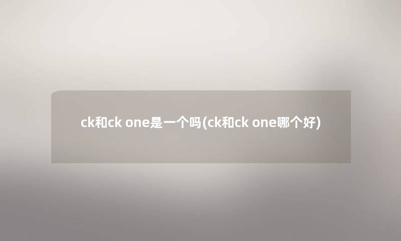 ck和ck one是一个吗(ck和ck one哪个好)