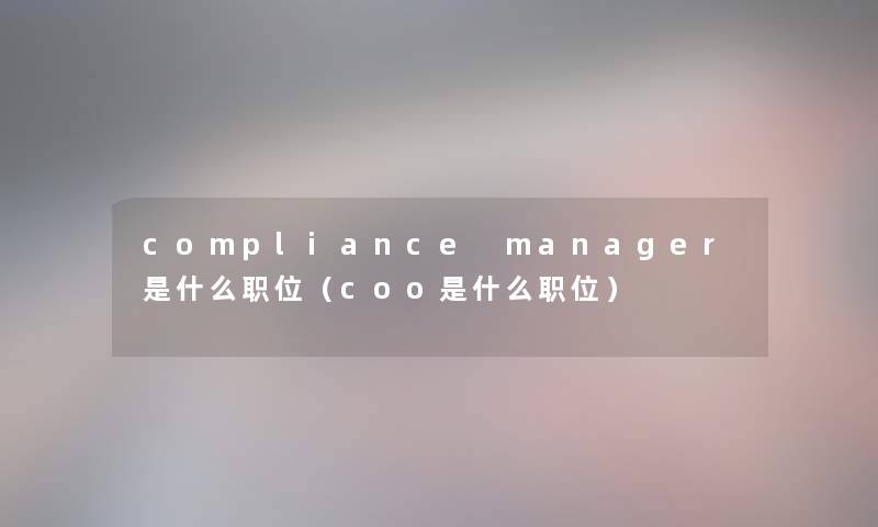 compliance manager是什么职位（coo是什么职位）