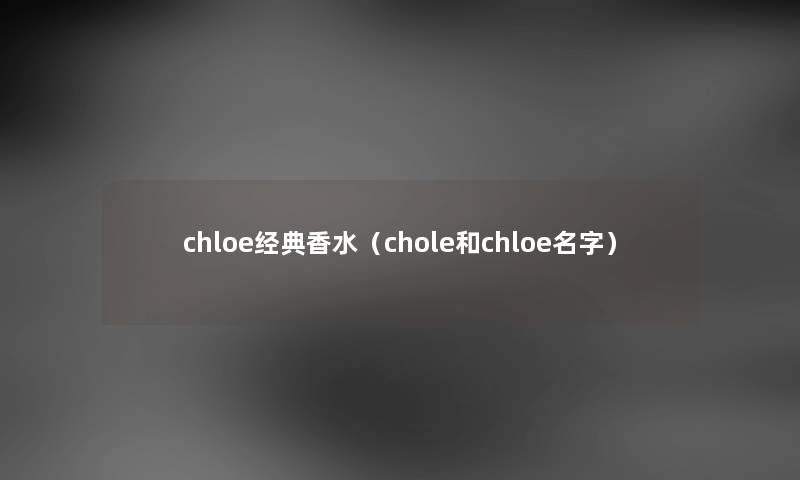 chloe经典香水（chole和chloe名字）