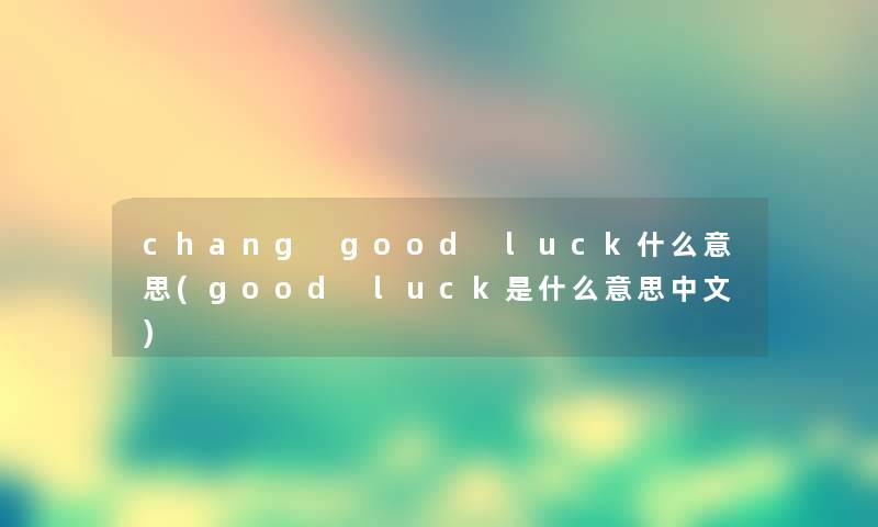 chang good luck什么意思(good luck是什么意思中文)