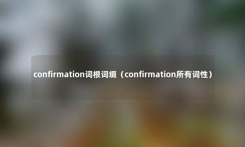 confirmation词根词缀（confirmation所有词性）