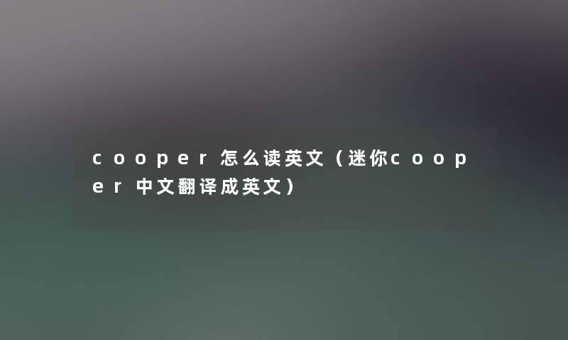 cooper怎么读英文（迷你cooper中文翻译成英文）