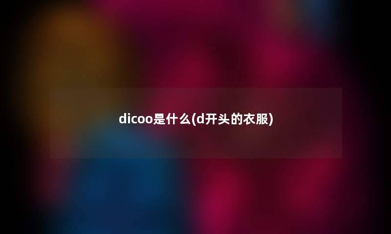 dicoo是什么(d开头的衣服)