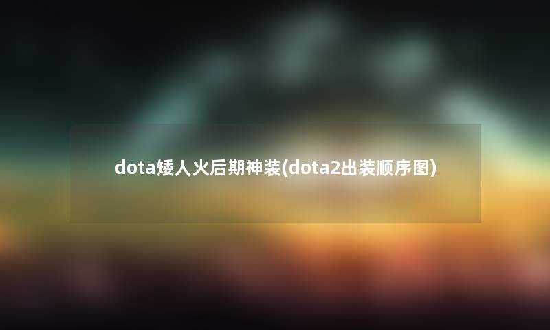 dota矮人火后期神装(dota2出装顺序图)