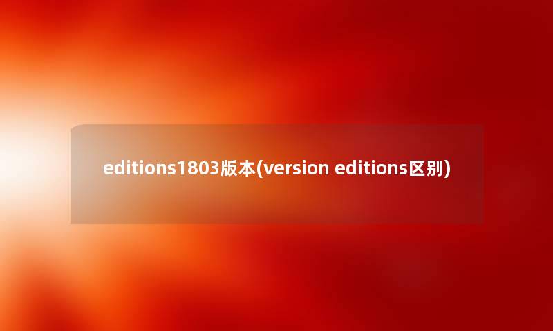 editions1803版本(version editions区别)