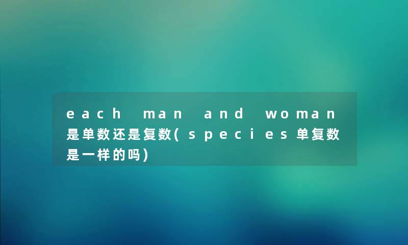 each man and woman是单数还是复数(species单复数是一样的吗)