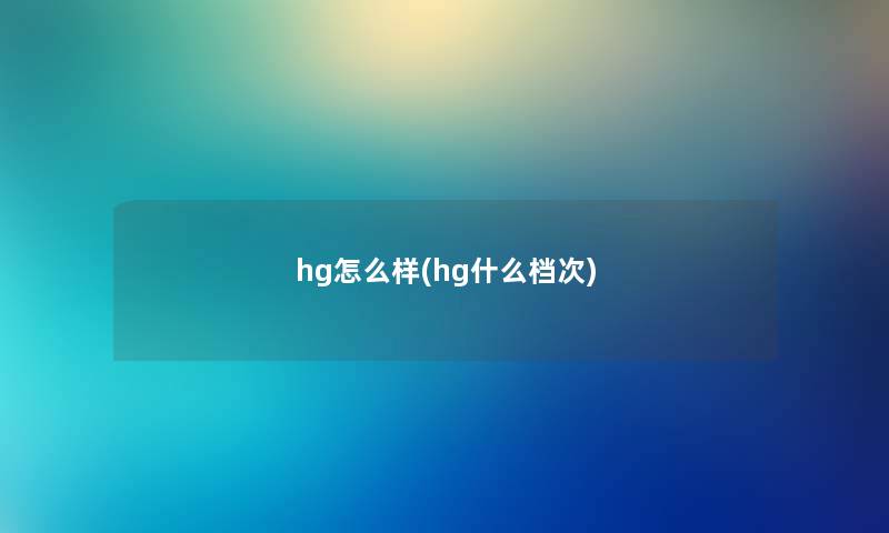 hg怎么样(hg什么档次)