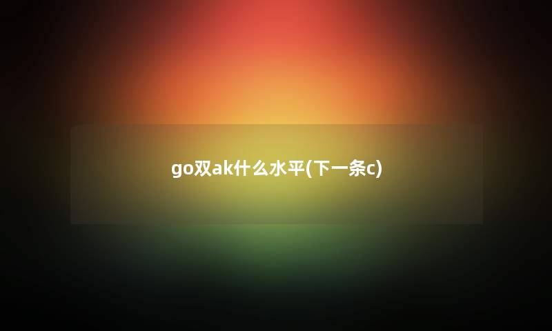 go双ak什么水平(下一条c)