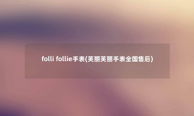 folli follie手表(芙丽芙丽手表全国售后)