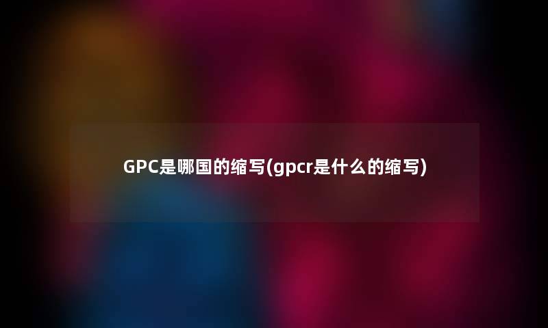 GPC是哪国的缩写(gpcr是什么的缩写)