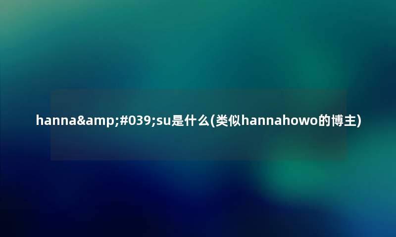 hanna&#039;su是什么(类似hannahowo的博主)