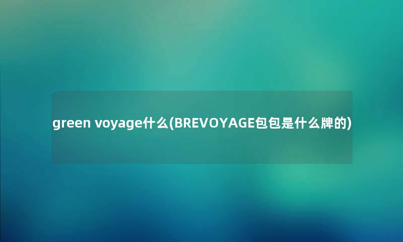 green voyage什么(BREVOYAGE包包是什么牌的)