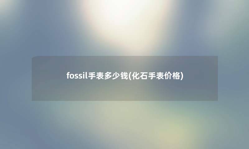 fossil手表多少钱(化石手表价格)