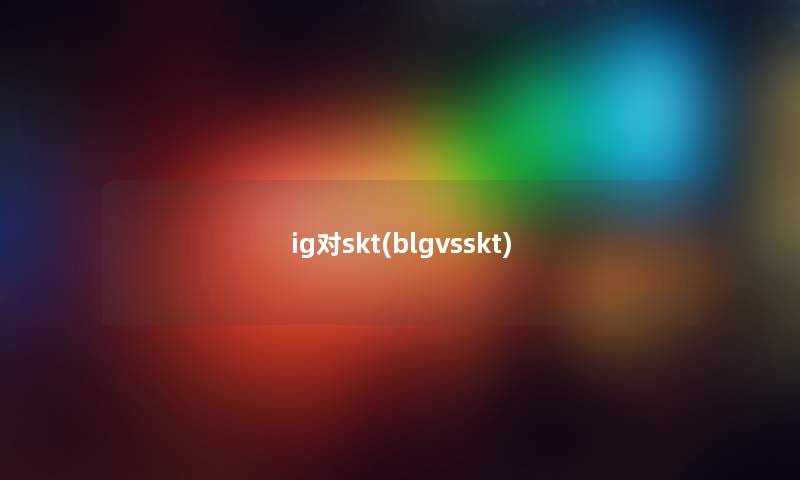 ig对skt(blgvsskt)