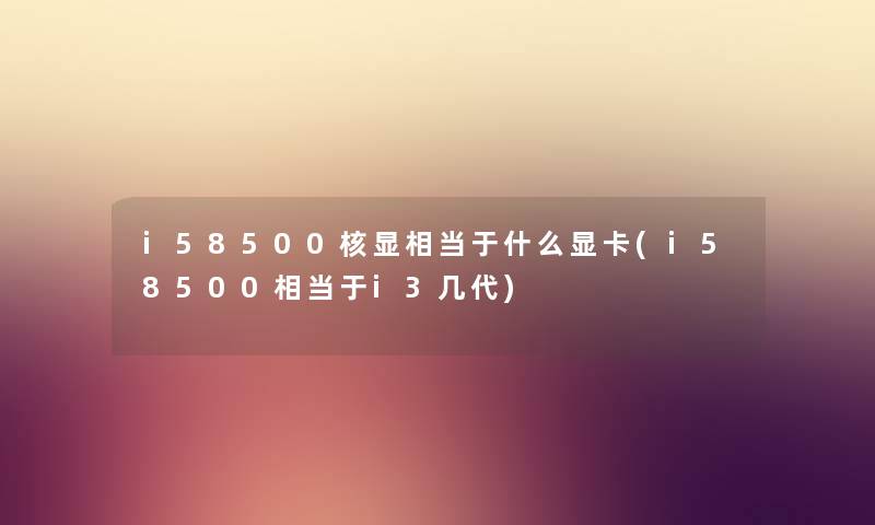 i58500核显相当于什么显卡(i58500相当于i3几代)