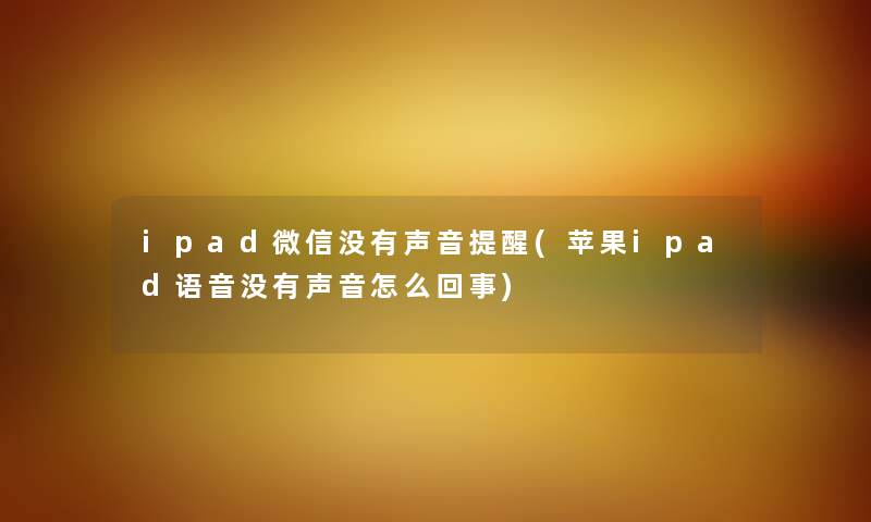 ipad微信没有声音提醒(苹果ipad语音没有声音怎么回事)