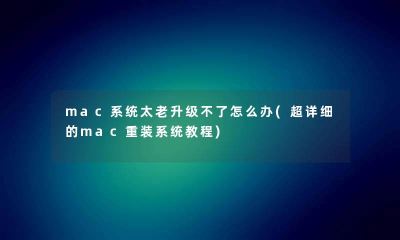 mac系统太老升级不了怎么办(超详细的mac重装系统教程)