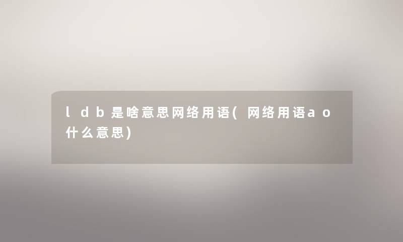 ldb是啥意思网络用语(网络用语ao什么意思)