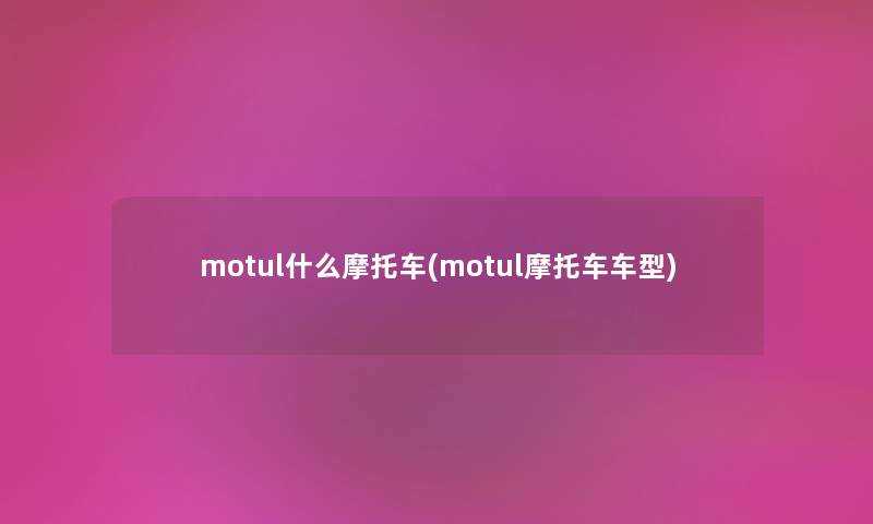 motul什么摩托车(motul摩托车车型)