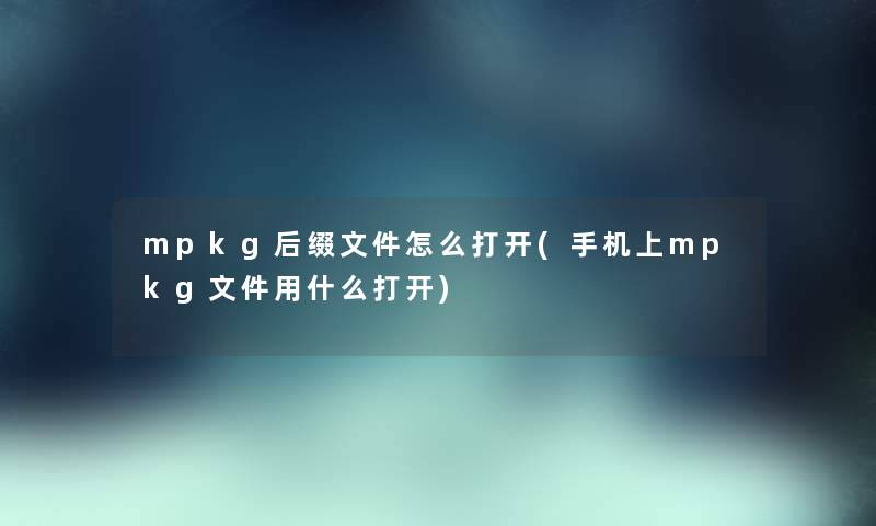 mpkg后缀文件怎么打开(手机上mpkg文件用什么打开)