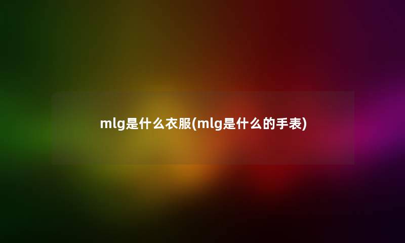 mlg是什么衣服(mlg是什么的手表)