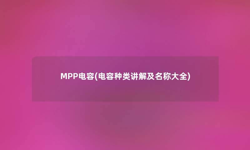 MPP电容(电容种类讲解及名称大全)