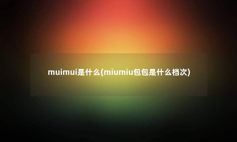 muimui是什么(miumiu包包是什么档次)